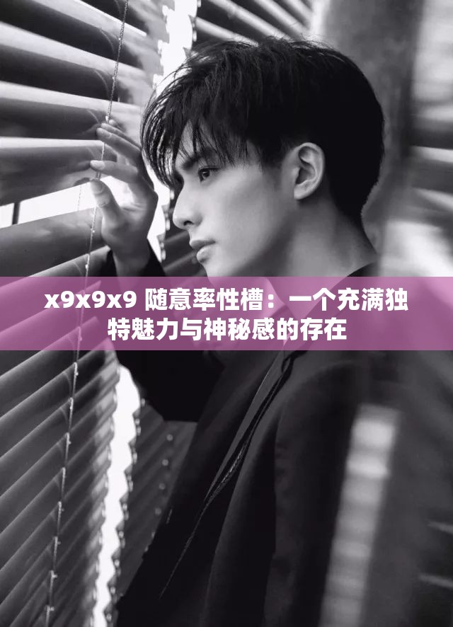 x9x9x9 随意率性槽：一个充满独特魅力与神秘感的存在