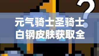 元气骑士圣骑士白钢皮肤获取全攻略，宝石解锁途径及机械狂潮系列皮肤介绍