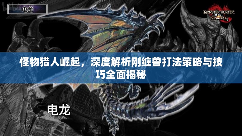 怪物猎人崛起，深度解析刚缠兽打法策略与技巧全面揭秘
