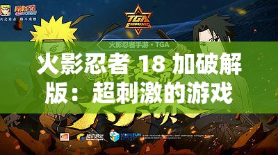火影忍者 18 加破解版：超刺激的游戏体验等你来探索