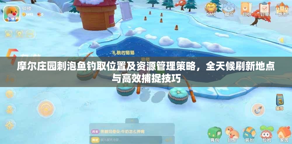 摩尔庄园刺泡鱼钓取位置及资源管理策略，全天候刷新地点与高效捕捉技巧