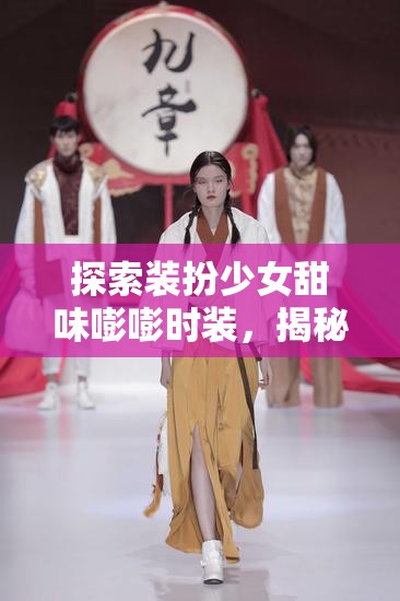 探索装扮少女甜味嘭嘭时装，揭秘解锁少女甜美魅力的时尚钥匙