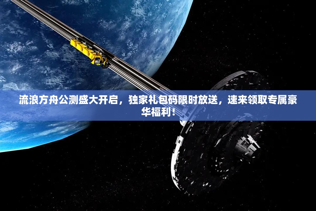 流浪方舟公测盛大开启，独家礼包码限时放送，速来领取专属豪华福利！