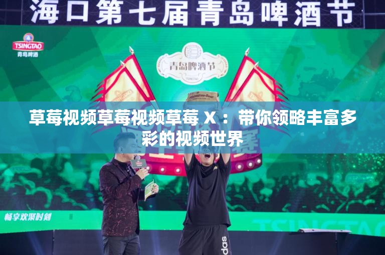 草莓视频草莓视频草莓 X ：带你领略丰富多彩的视频世界