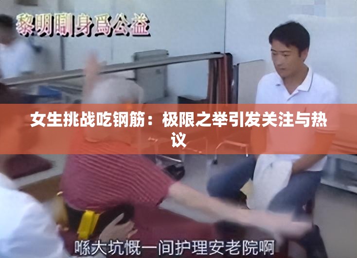 女生挑战吃钢筋：极限之举引发关注与热议