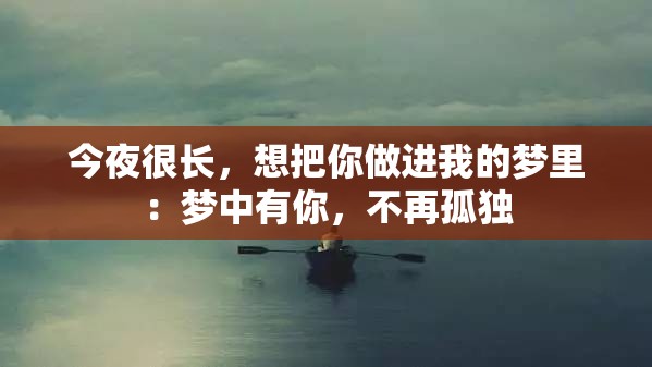 今夜很长，想把你做进我的梦里：梦中有你，不再孤独