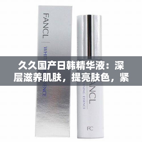 久久国产日韩精华液：深层滋养肌肤，提亮肤色，紧致抗皱功效显著