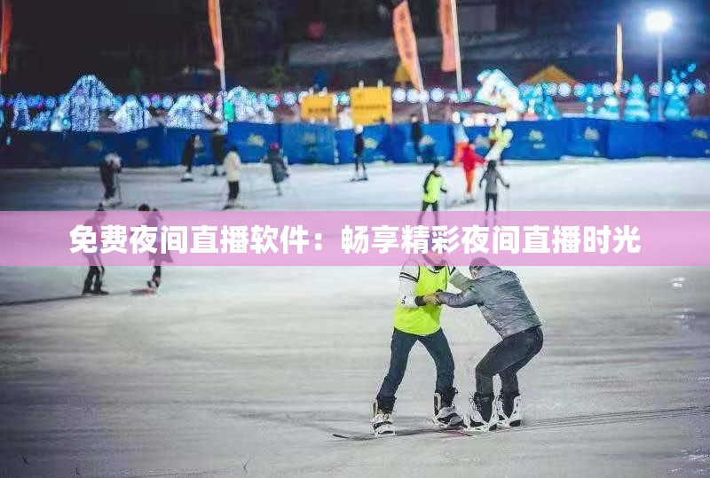 免费夜间直播软件：畅享精彩夜间直播时光