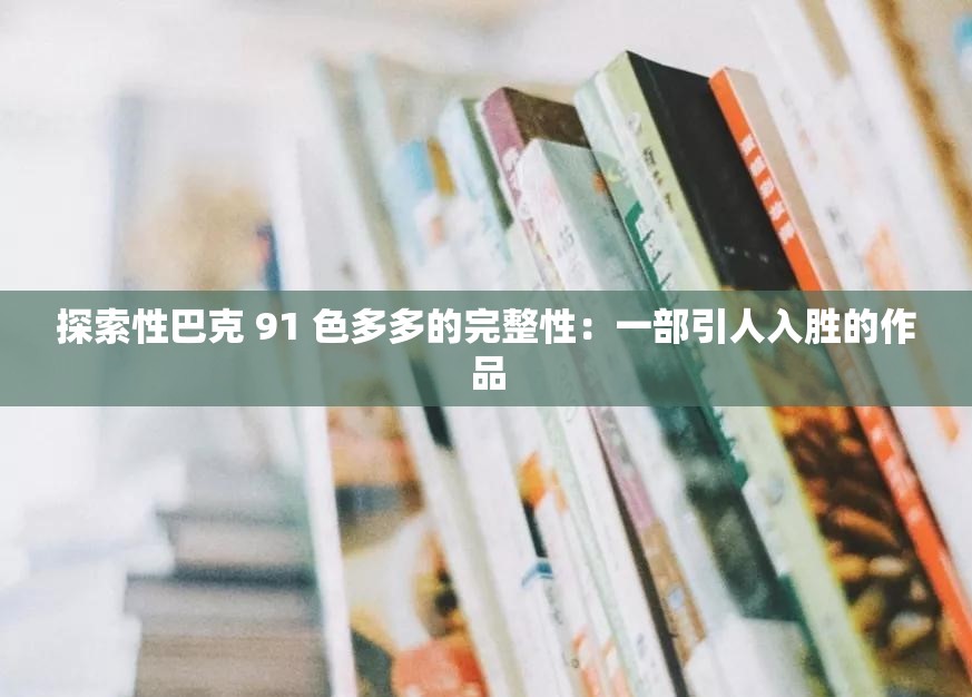 探索性巴克 91 色多多的完整性：一部引人入胜的作品
