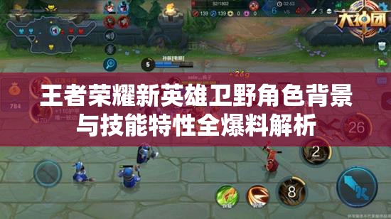 王者荣耀新英雄卫野角色背景与技能特性全爆料解析