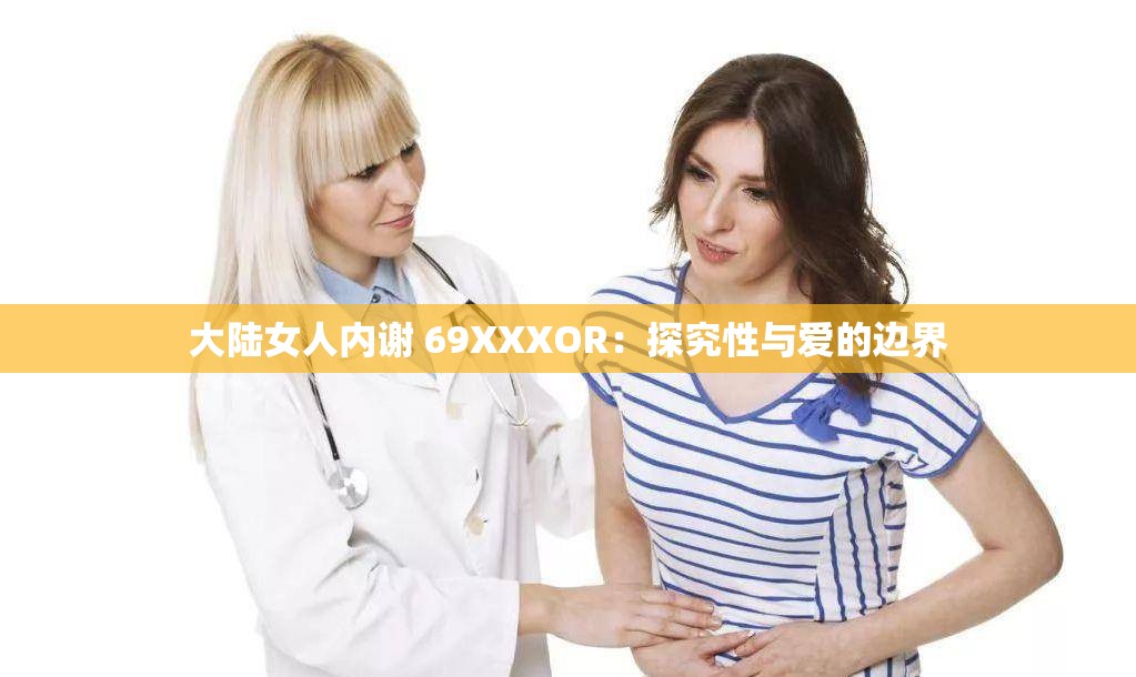 大陆女人内谢 69XXXOR：探究性与爱的边界