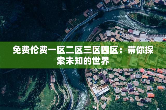 免费伦费一区二区三区四区：带你探索未知的世界