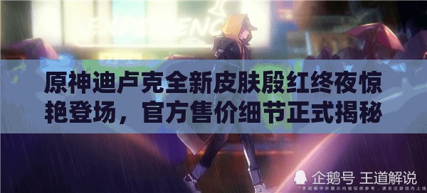 原神迪卢克全新皮肤殷红终夜惊艳登场，官方售价细节正式揭秘