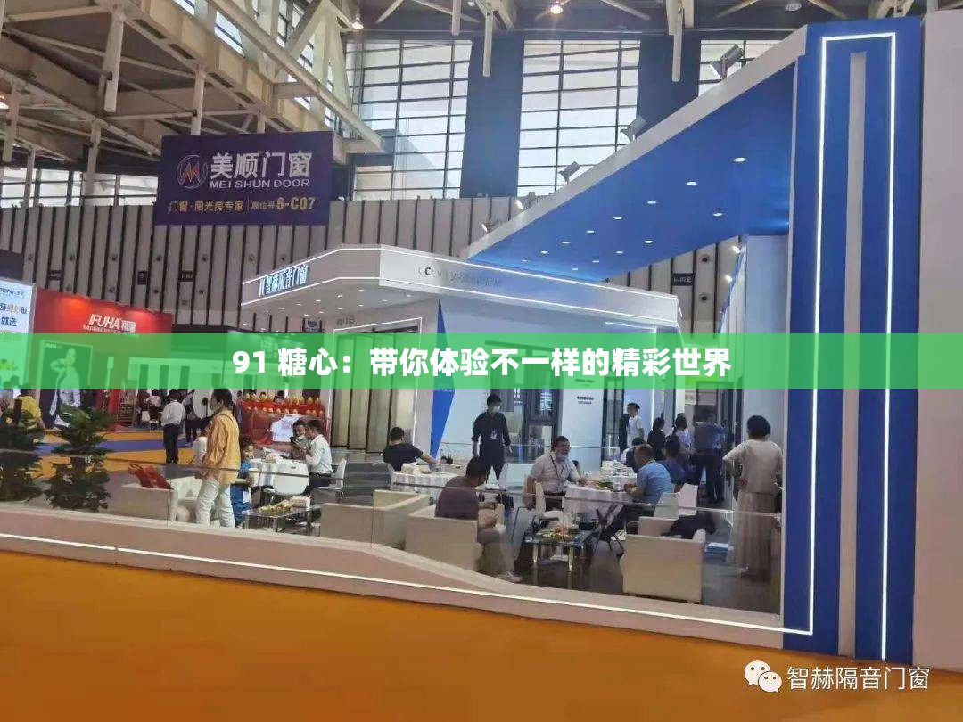91 糖心：带你体验不一样的精彩世界