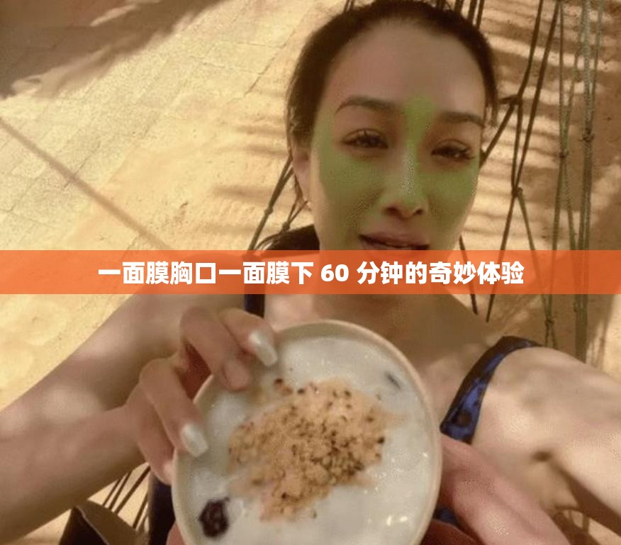 一面膜胸口一面膜下 60 分钟的奇妙体验