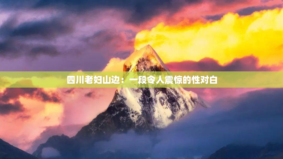 四川老妇山边：一段令人震惊的性对白