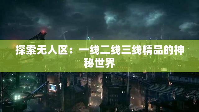 探索无人区：一线二线三线精品的神秘世界