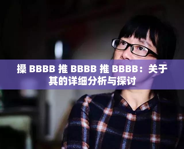 搡 BBBB 推 BBBB 推 BBBB：关于其的详细分析与探讨
