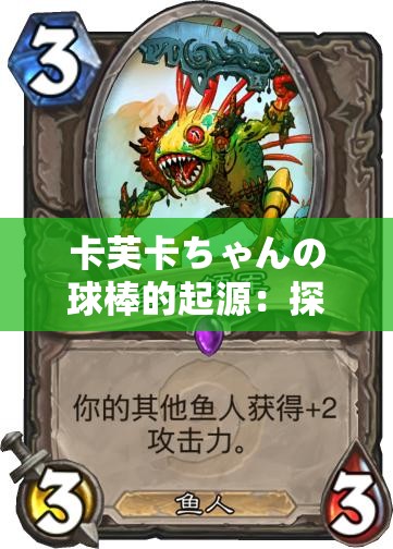卡芙卡ちゃんの球棒的起源：探寻其背后的神秘力量与故事