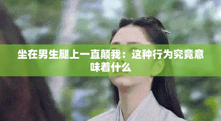 坐在男生腿上一直颠我：这种行为究竟意味着什么