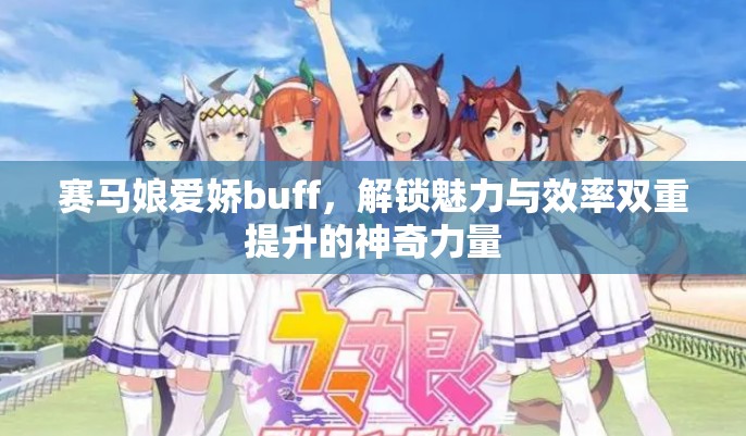 赛马娘爱娇buff，解锁魅力与效率双重提升的神奇力量