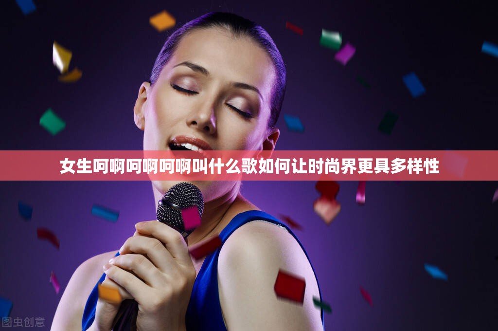 女生呵啊呵啊呵啊叫什么歌如何让时尚界更具多样性