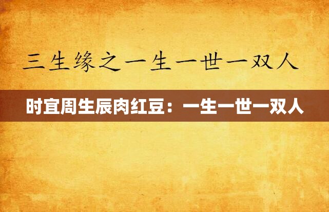 时宜周生辰肉红豆：一生一世一双人