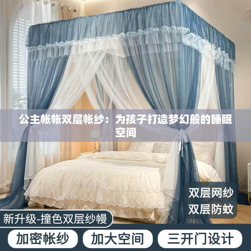 公主帐帐双层帐纱：为孩子打造梦幻般的睡眠空间