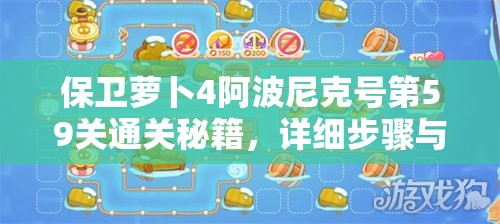 保卫萝卜4阿波尼克号第59关通关秘籍，详细步骤与策略解析