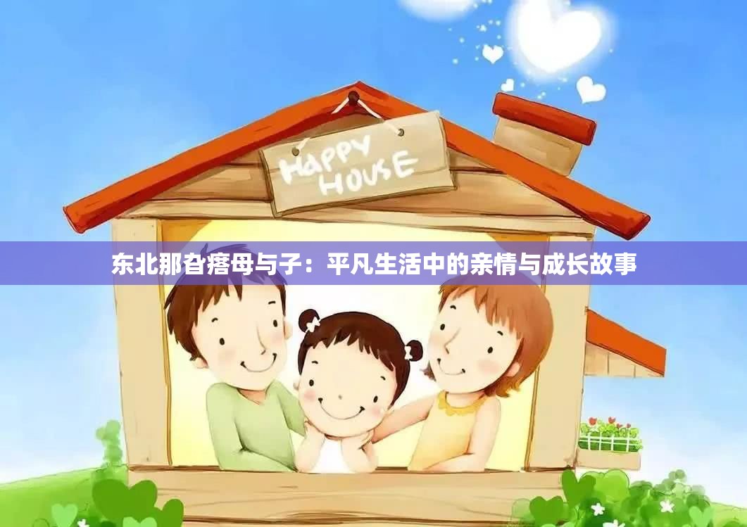 东北那旮瘩母与子：平凡生活中的亲情与成长故事