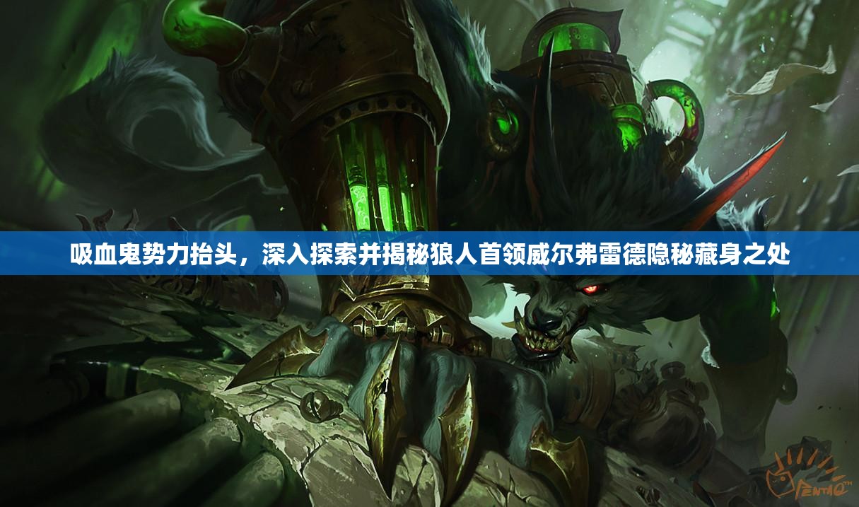 吸血鬼势力抬头，深入探索并揭秘狼人首领威尔弗雷德隐秘藏身之处