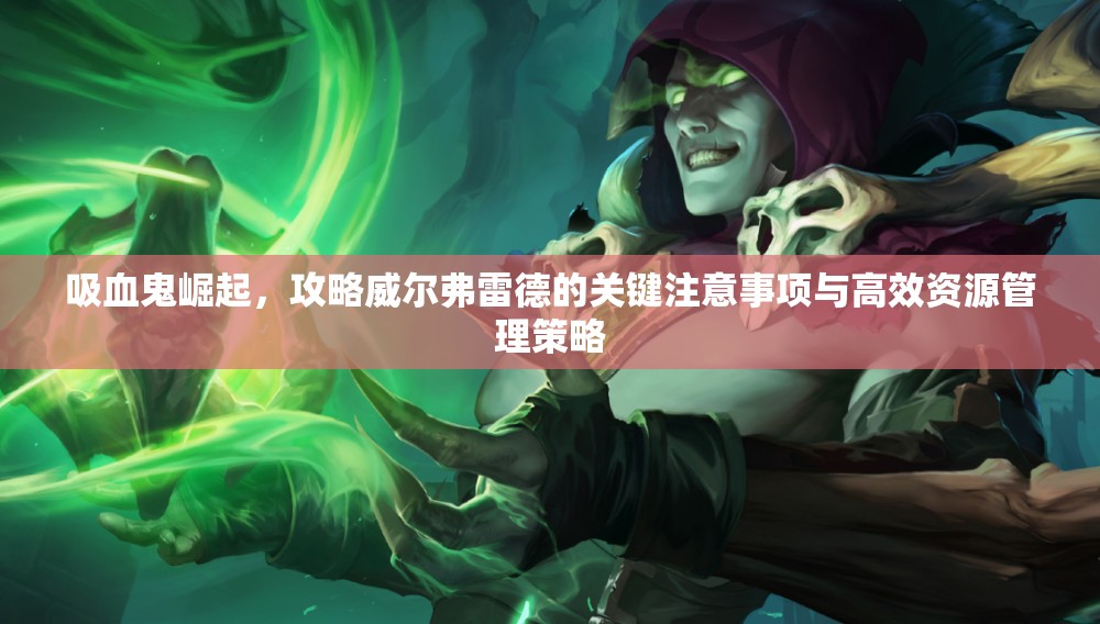 吸血鬼崛起，攻略威尔弗雷德的关键注意事项与高效资源管理策略