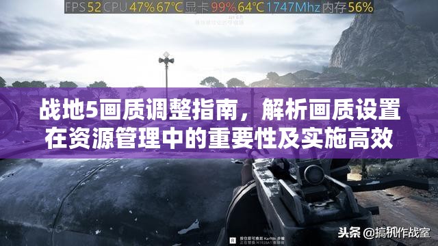 战地5画质调整指南，解析画质设置在资源管理中的重要性及实施高效管理技巧