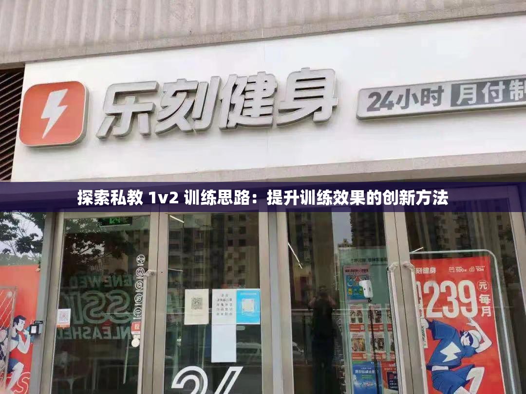探索私教 1v2 训练思路：提升训练效果的创新方法