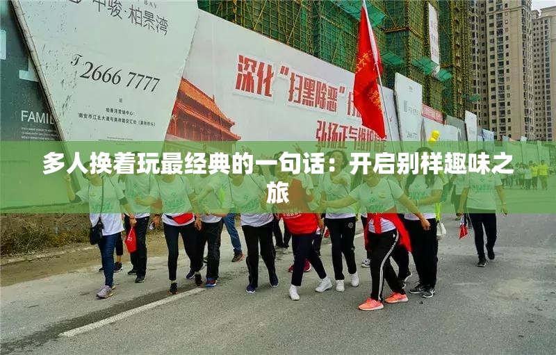 多人换着玩最经典的一句话：开启别样趣味之旅