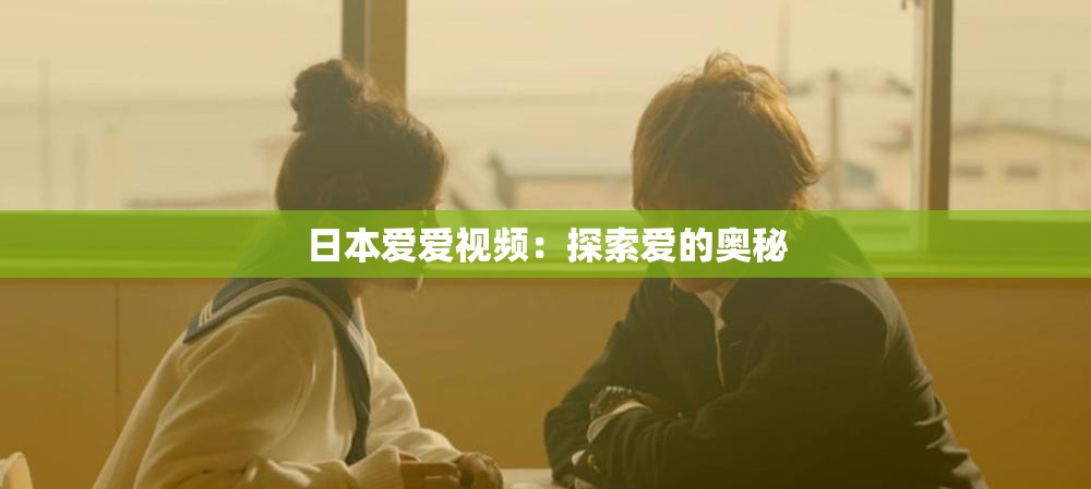 日本爱爱视频：探索爱的奥秘