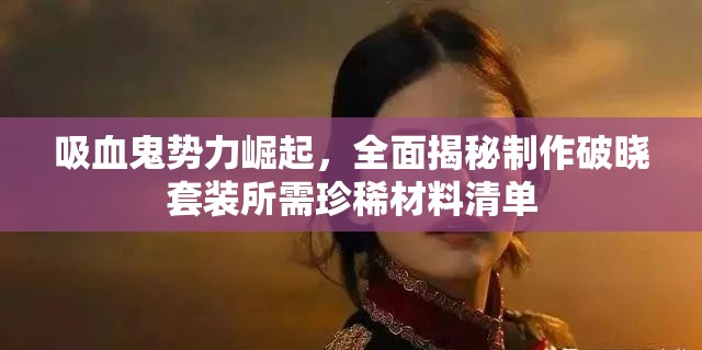 吸血鬼势力崛起，全面揭秘制作破晓套装所需珍稀材料清单