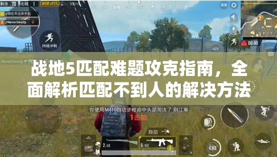战地5匹配难题攻克指南，全面解析匹配不到人的解决方法与技巧