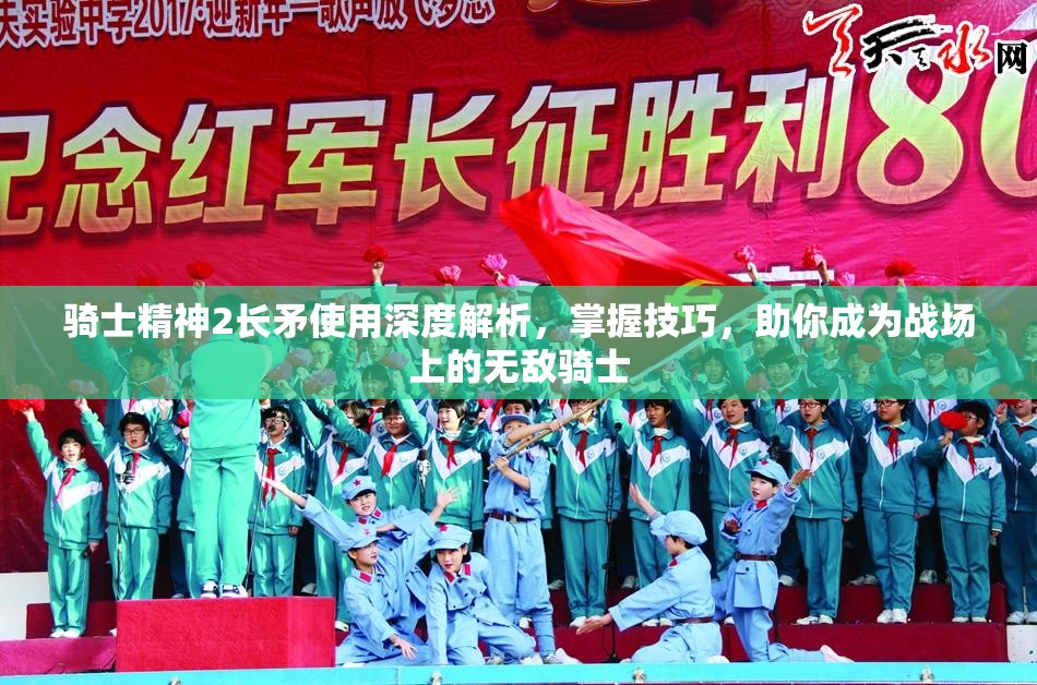 骑士精神2长矛使用深度解析，掌握技巧，助你成为战场上的无敌骑士