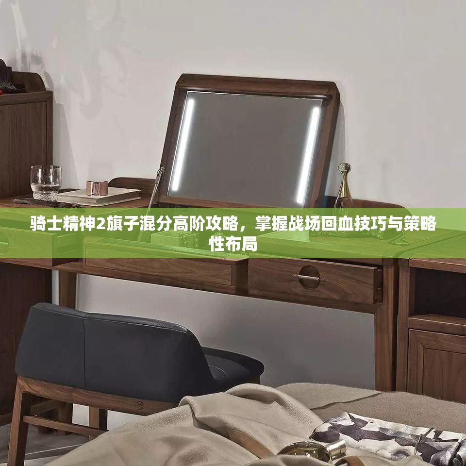 骑士精神2旗子混分高阶攻略，掌握战场回血技巧与策略性布局