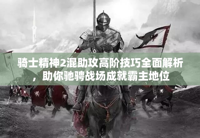 骑士精神2混助攻高阶技巧全面解析，助你驰骋战场成就霸主地位