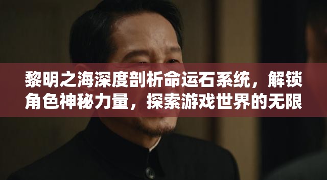 黎明之海深度剖析命运石系统，解锁角色神秘力量，探索游戏世界的无限可能