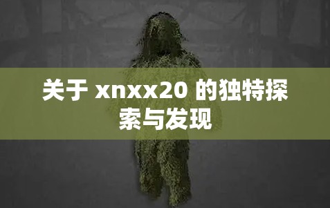 关于 xnxx20 的独特探索与发现