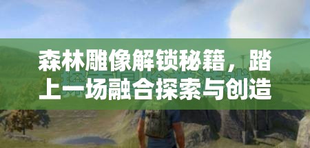森林雕像解锁秘籍，踏上一场融合探索与创造的奇妙冒险之旅