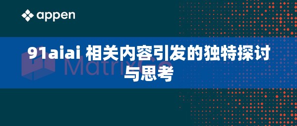 91aiai 相关内容引发的独特探讨与思考