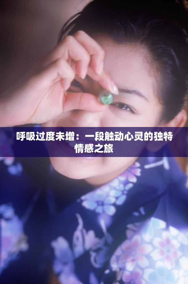 呼吸过度未增：一段触动心灵的独特情感之旅