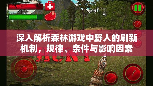 深入解析森林游戏中野人的刷新机制，规律、条件与影响因素