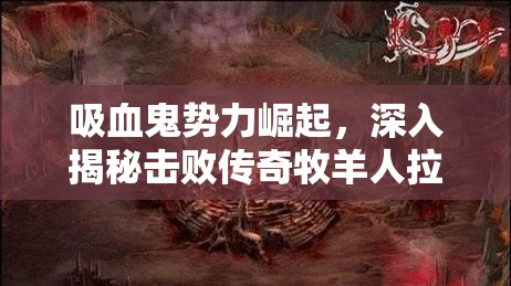 吸血鬼势力崛起，深入揭秘击败传奇牧羊人拉齐尔所带来的非凡战利品与收获