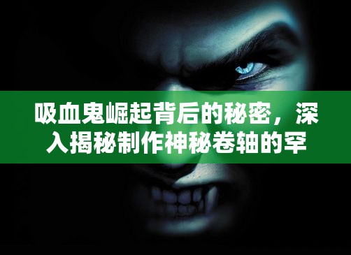 吸血鬼崛起背后的秘密，深入揭秘制作神秘卷轴的罕见材料