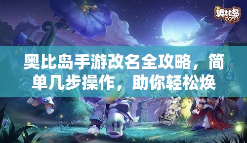 奥比岛手游改名全攻略，简单几步操作，助你轻松焕新游戏身份